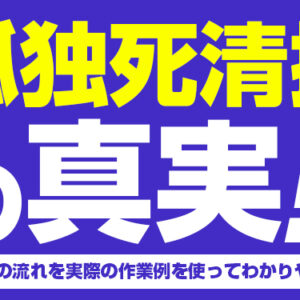 孤独死清掃の真実！特殊清掃の流れを実際の作業例を使ってわかりやすく解説