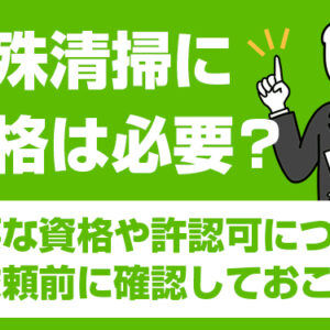 特殊清掃に資格は必要？必要な資格や許認可について依頼前に確認しておこう