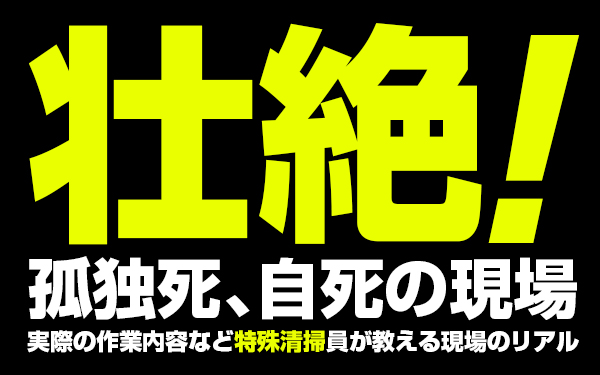 【壮絶！孤独死、自死の現場】　実際の作業内容など特殊清掃員が教える現場のリアル