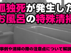 孤独死が発生したお風呂の特殊清掃　事例や清掃の際の注意点について解説
