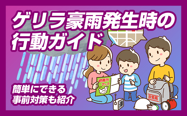 【ゲリラ豪雨発生時の行動ガイド】 簡単にできる事前対策も紹介