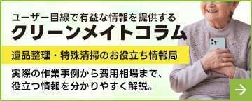 クリーンメイトコラム｜株式会社クリーンメイト - オーダーメイドな遺品整理をあなたに。遺品整理・特殊清掃専門会社「株式会社クリーンメイト」