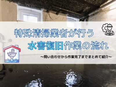 特殊清掃業者が行う水害復旧作業の流れについて｜お問合せから作業完了までの流れなどまとめてご紹介