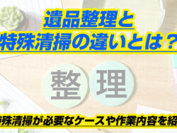 遺品整理と特殊清掃の違いとは？特殊清掃が必要なケースや作業内容を紹介