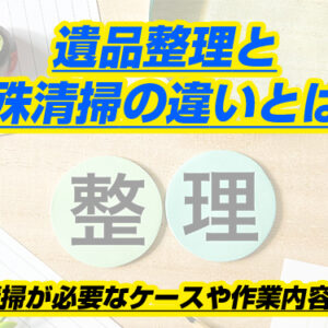 遺品整理と特殊清掃の違いとは？特殊清掃が必要なケースや作業内容を紹介