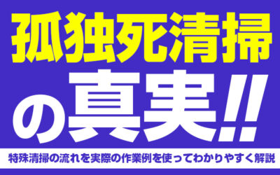 孤独死清掃の真実！特殊清掃の流れを実際の作業例を使ってわかりやすく解説