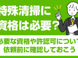 特殊清掃に資格は必要？必要な資格や許認可について依頼前に確認しておこう
