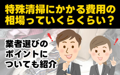 特殊清掃にかかる費用の相場っていくらくらい？業者選びのポイントについても紹介