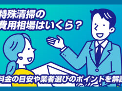 特殊清掃の費用相場はいくら？料金の目安や業者選びのポイントを解説