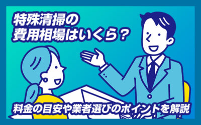 特殊清掃の費用相場はいくら？料金の目安や業者選びのポイントを解説