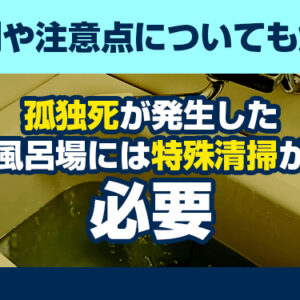 孤独死が発生した風呂場には特殊清掃が必要　事例や注意点についても解説