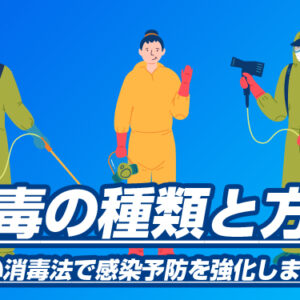 消毒の種類と方法|正しい消毒法で感染予防を強化しましょう
