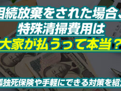 相続放棄をされた場合、特殊清掃費用は大家が払うって本当？孤独死保険や手軽にできる対策を紹介