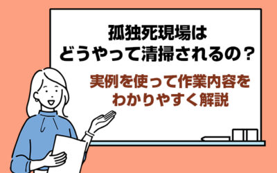 孤独死現場はどうやって清掃されるの？　実例を使って作業内容をわかりやすく解説