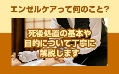 エンゼルケアって何のこと？死後処置の基本や目的について丁寧に解説します