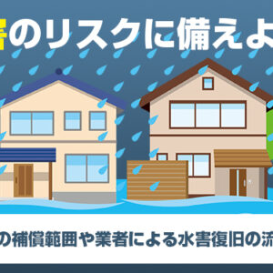 水害のリスクに備えよう！火災保険の補償範囲や業者による水害復旧の流れを解説