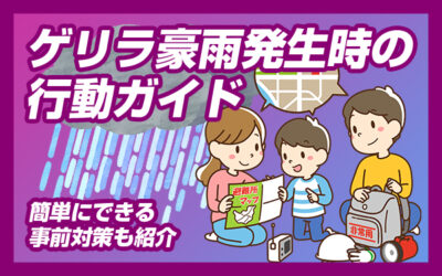 【ゲリラ豪雨発生時の行動ガイド】　簡単にできる事前対策も紹介