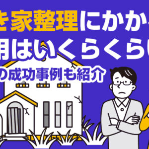 空き家整理にかかる費用はいくらくらい？清掃の成功事例も紹介
