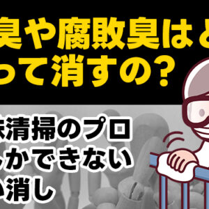 死臭や腐敗臭はどうやって消すの？特殊清掃のプロにしかできない匂い消し