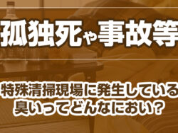 孤独死や事故等　特殊清掃現場に発生している臭いってどんなにおい？