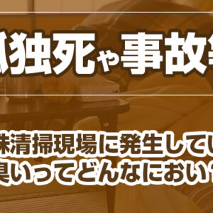 孤独死や事故等　特殊清掃現場に発生している臭いってどんなにおい？