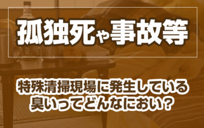 孤独死や事故等　特殊清掃現場に発生している臭いってどんなにおい？