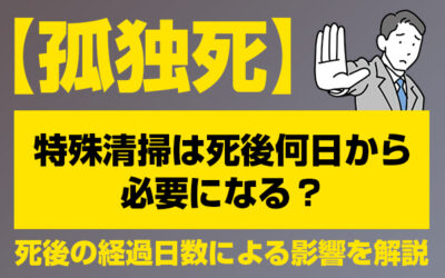 【孤独死】特殊清掃は死後何日から必要になる？死後の経過日数による影響を解説