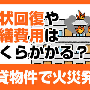 賃貸物件で火災発生　原状回復や修繕費用はいくらかかる？