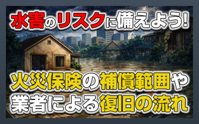 水害のリスクに備えよう！火災保険の補償範囲や業者による復旧の流れ