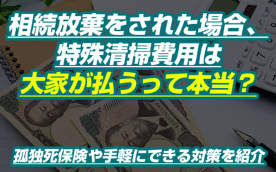 相続放棄をした場合、特殊清掃費用は誰が払うの？わかりやすく解説