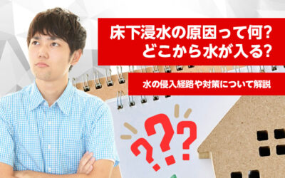 床下浸水の原因って何？どこから水が入る？水の侵入経路や対策について解説
