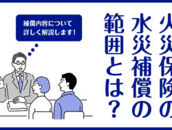 火災保険の水災補償の範囲とは?補償内容について詳しく解説します!
