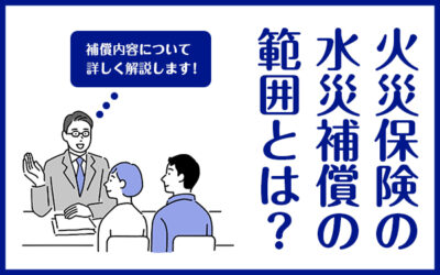 火災保険の水災補償の範囲とは？補償内容について詳しく解説します！