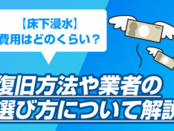 【床下浸水】費用はどのくらい?復旧方法や業者の選び方について解説