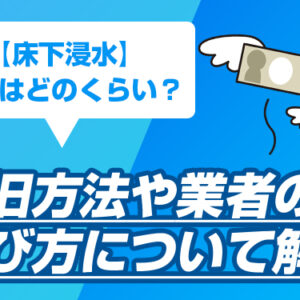 【床下浸水】費用はどのくらい？復旧方法や業者の選び方について解説