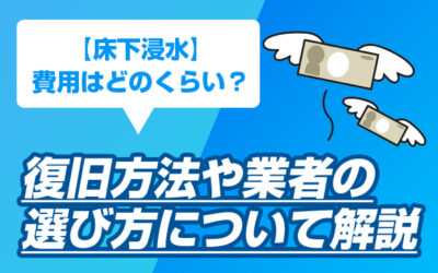 【床下浸水】費用はどのくらい？復旧方法や業者の選び方について解説