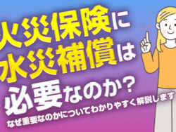 火災保険に水災補償は必要なのか?なぜ重要なのかについてわかりやすく解説