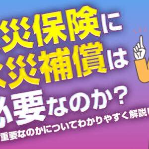 火災保険に水災補償は必要なのか？なぜ重要なのかについてわかりやすく解説