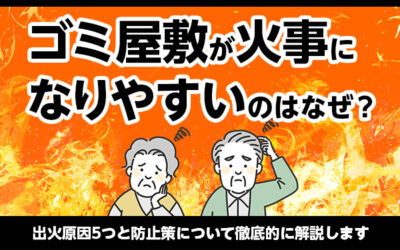 ゴミ屋敷が火事になりやすいのはなぜ？出火原因5つと防止策について徹底的に解説します