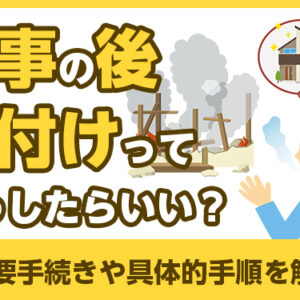 火事の後片付けってどうしたらいい？重要手続きや具体的手順を解説