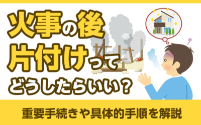 火事の後片付けってどうしたらいい？重要手続きや具体的手順を解説