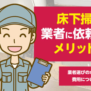 床下掃除を業者に依頼するメリットとは　業者選びのポイントや費用についても解説