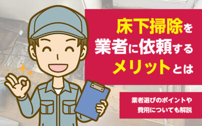 床下掃除を業者に依頼するメリットとは　業者選びのポイントや費用についても解説