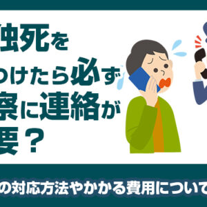 孤独死を見つけたら必ず警察に連絡が必要？　発見後の対応方法やかかる費用について知ろう